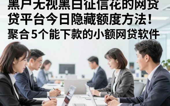 黑户无视黑白征信花的网贷平台今日隐藏额度方法！聚合​5个能下款的小额网贷软件