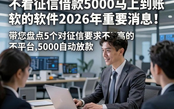 不看征信借款5000马上到账的软件2026年重要消息！带您盘点5个对征信要求不高的平台5000自动放款
