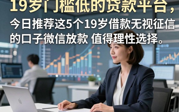 19岁门槛低的贷款平台，今日推荐这5个19岁借款无视征信的口子微信放款值得理性选择