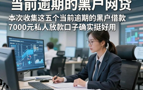当前逾期的黑户网贷，本次收集这五个当前逾期的黑户借款7000元私人放款口子确实挺好用