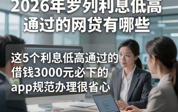 2026年罗列利息低高通过的网贷有哪些，这5个利息低高通过的借钱3000元必下的app规范办理很省心