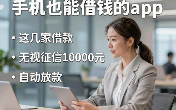 手机也能借钱的app，列举这几家借款无视征信10000元自动放款的app贴心稳妥