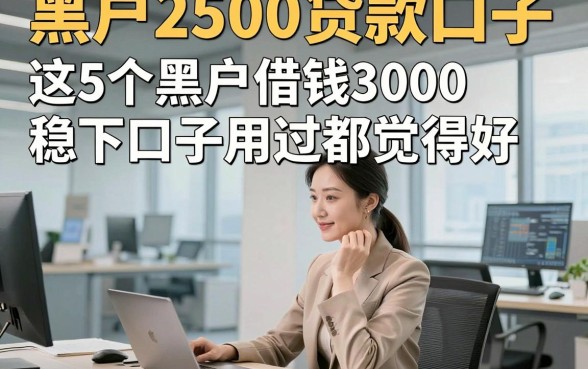 黑户2500贷款口子，这5个黑户借钱3000稳下口子用过都觉得好