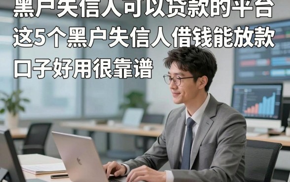 黑户失信人可以贷款的平台，这5个黑户失信人借钱能放款 口子好用很靠谱