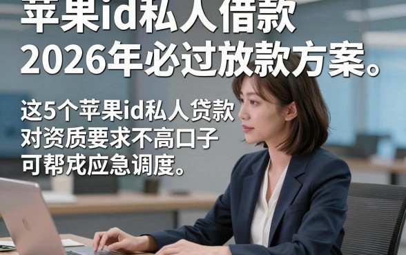 苹果id私人借款2026年必过放款方案，这5个苹果id私人贷款对资质要求不高口子可帮应急调度