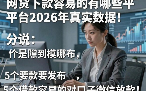 网贷下款容易的有哪些平台2026年真实数据！分说5个借款容易的对口子微信放款