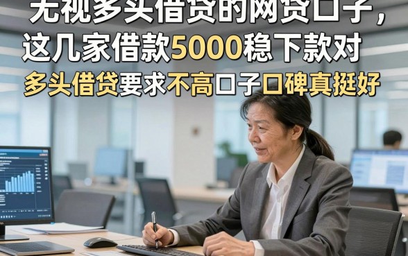 无视多头借贷的网贷口子，这几家借款5000稳下款对多头借贷要求不高口子口碑真挺好