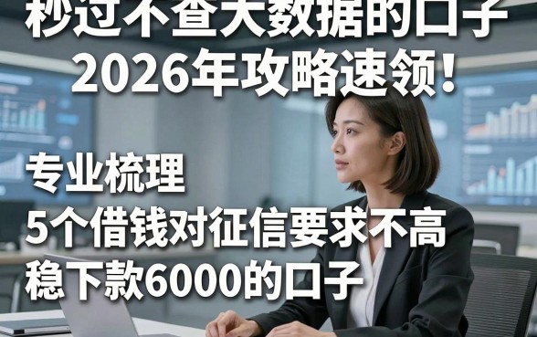 秒过不查大数据的口子2026年攻略速领！专业梳理5个借钱对征信要求不高稳下款6000的口子