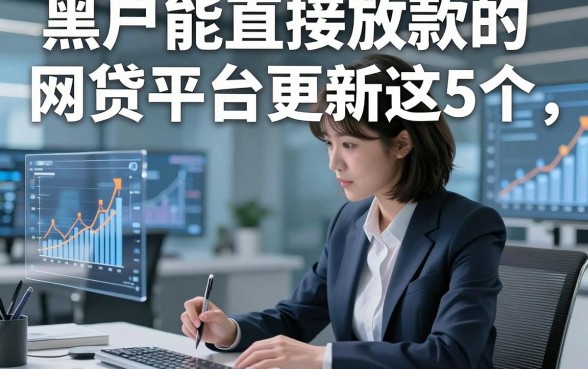 黑户能直接放款的网贷平台更新这5个，本篇为您深度综括！