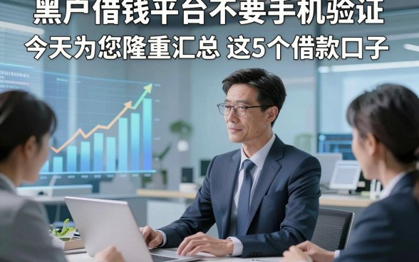 黑户借钱平台不要手机验证，今天为您隆重汇总​这5个借款口子！