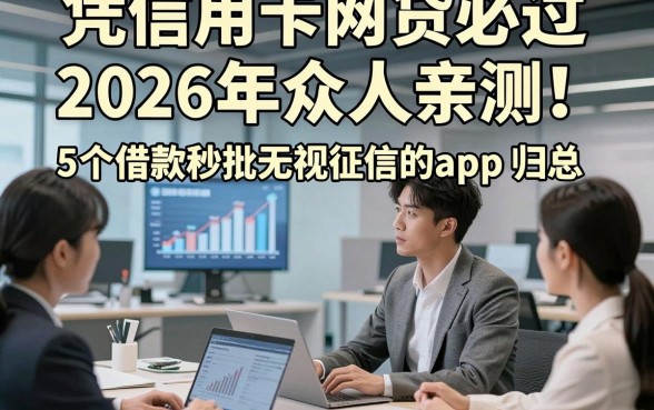 凭信用卡网贷必过2026年众人亲测！归总​5个借款秒批无视征信的app
