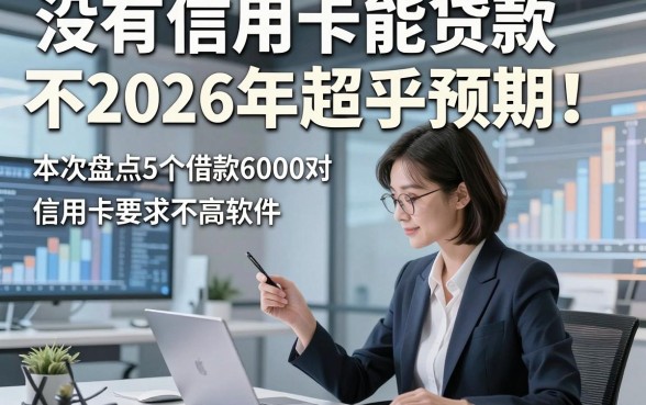 没有信用卡能贷款不2026年超乎预期！本次盘点5个借款6000对信用卡要求不高软件
