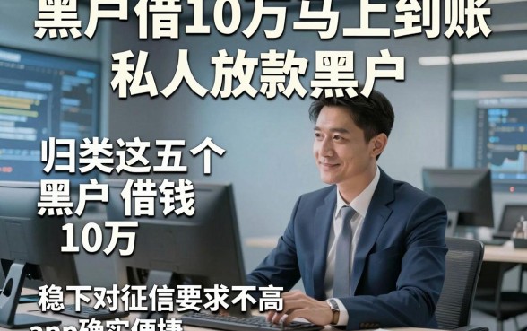 黑户借10万马上到账私人放款黑户，归类这五个黑户借钱10万稳下对征信要求不高app确实便捷