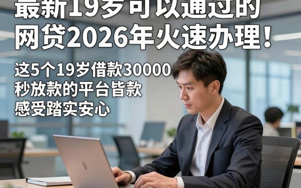 最新19岁可以通过的网贷2026年火速办理！这5个19岁借款30000秒放款的平台感受踏实安心