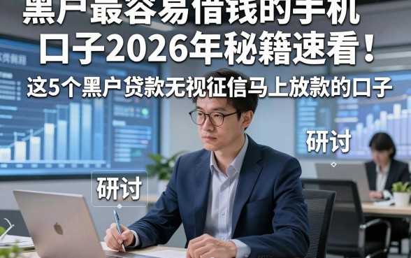 黑户最容易借钱的手机口子2026年秘籍速看！研讨​这5个黑户贷款无视征信马上放款的口子
