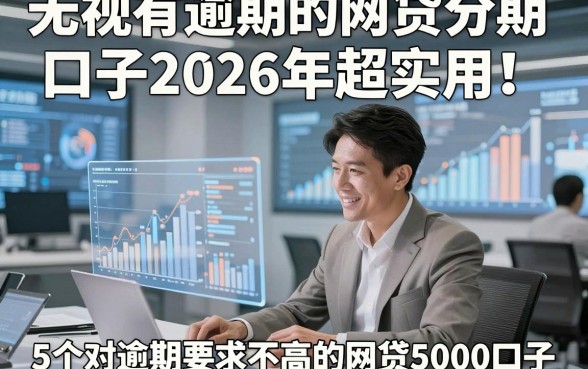 无视有逾期的网贷分期口子2026年超实用！详述5个对逾期要求不高的网贷5000口子
