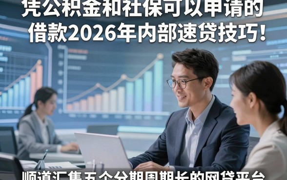 凭公积金和社保可以申请的借款2026年内部速贷技巧！顺道汇集五个分期周期长的网贷平台