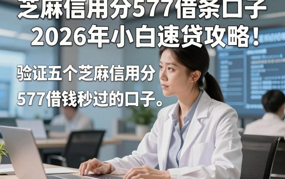 芝麻信用分577借条口子2026年小白速贷攻略！验证五个芝麻信用分577借钱秒过的口子