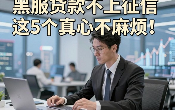 黑服贷款不上征信这5个真心不麻烦！本文为您细致归集！