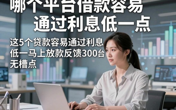 哪个平台借款容易通过利息低一点，这5个贷款容易通过利息低一点的平台3000马上放款反馈无槽点