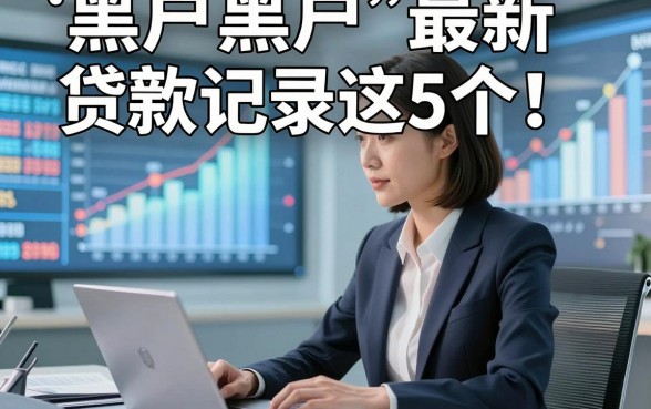 黑户黑户最新贷款记录这5个！本篇为您隆重枚举！