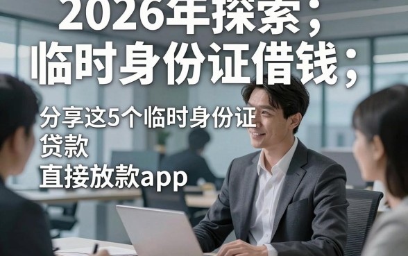 2026年探索临时身份证借钱，分享这5个临时身份证贷款直接放款app