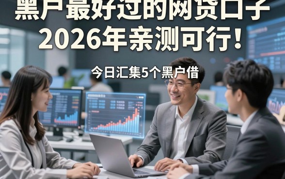 黑户最好过的网贷口子2026年亲测可行！今日汇集5个黑户借钱最好过的私人放款口子