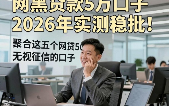 网黑贷款5万口子2026年实测稳批！聚合​这五个网贷5000无视征信的口子