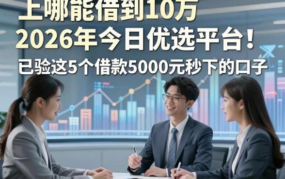 上哪能借到10万2026年今日优选平台！已验这5个借款5000元秒下的口子