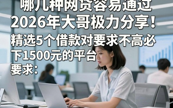 哪几种网贷容易通过2026年大哥极力分享！精选5个借款对要求不高必下1500元的平台