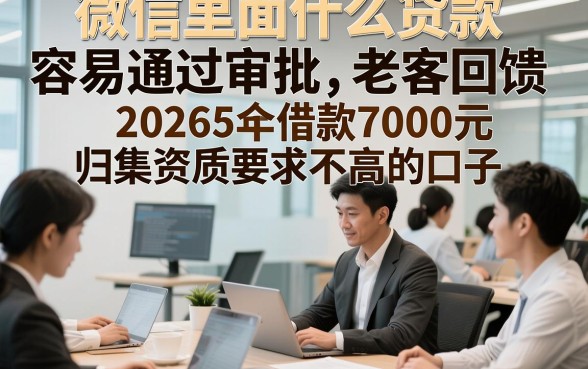 微信里面什么贷款容易通过审批2026年老客回馈，归集这5个借款7000元对资质要求不高的口子
