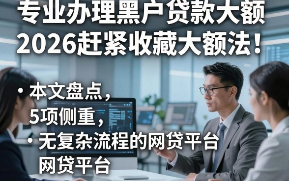专业办理黑户贷款大额2026赶紧收藏大额法！本文盘点5项侧重无复杂流程的网贷平台
