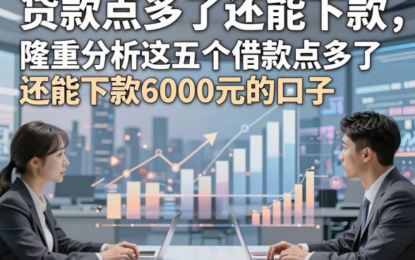 贷款点多了还能下款，隆重分析这五个借款点多了还能下款6000元的口子
