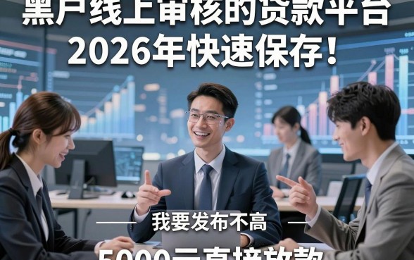 黑户线上审核的贷款平台2026年快速保存！陈列这五个黑户借钱对征信要求不高口子5000元直接放款