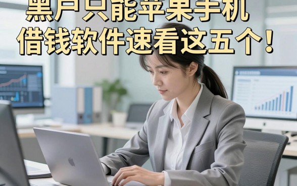 黑户只能苹果手机借钱软件速看这五个​！本篇为您隆重挑选！
