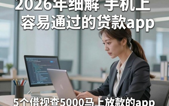 2026年细解​手机上容易通过的贷款app，同时介绍5个借款无视查5000马上放款的app