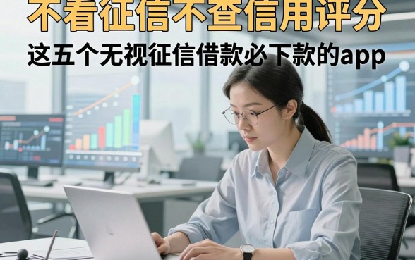 不看征信不查信用评分，解说这五个无视征信借款必下款的app