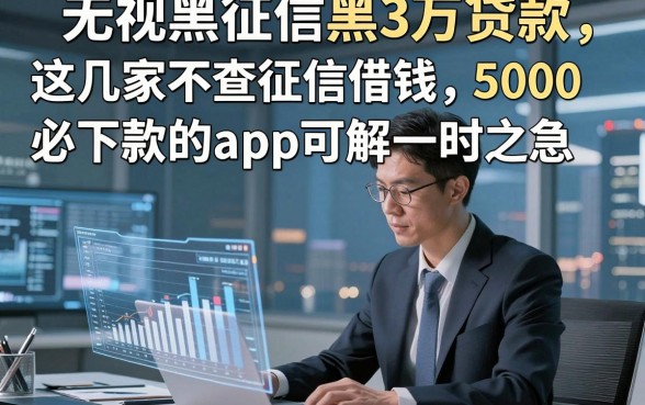 无视黑征信黑3万贷款，这几家不查征信借钱5000必下款的app可解一时之急