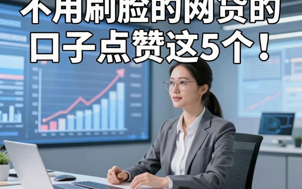 不用刷脸的网贷的口子点赞这5个！本文为您精心揭示！