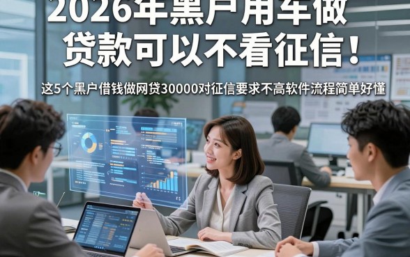 2026年黑户用车做贷款可以不看征信，这5个黑户借钱做网贷30000对征信要求不高软件流程简单好懂