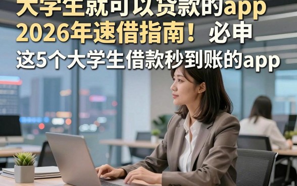 大学生就可以贷款的app2026年速借指南！必申这5个大学生借款秒到账的app