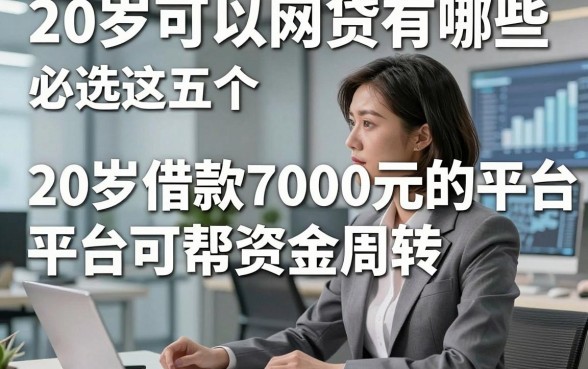 20岁可以网贷有哪些，必选这五个20岁借款7000元的平台可帮资金周转