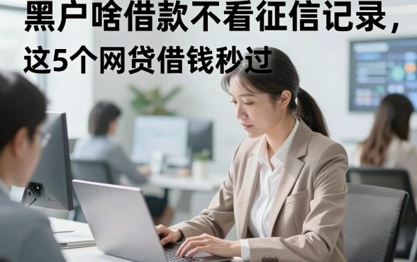 黑户啥借款不看征信记录，这5个网贷借钱秒过对征信要求不高app适配合理需求