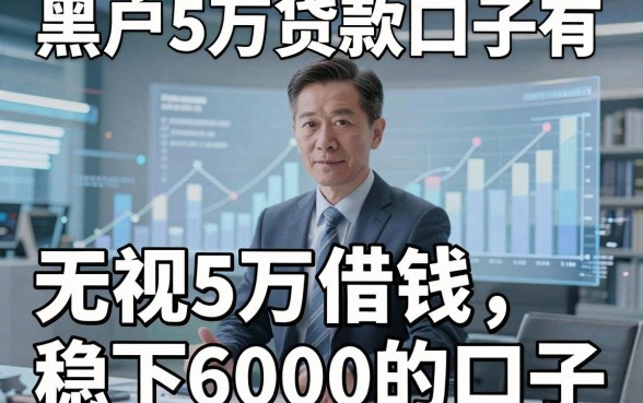 黑户5万贷款口子有，同时汇集五个无视5万借钱稳下6000的口子