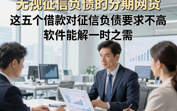 无视征信负债的分期网贷，这五个借款对征信负债要求不高软件能解一时之需