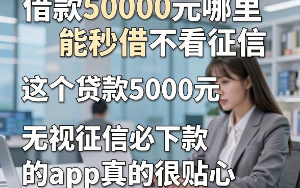 借款5000元哪里能秒借不看征信，这五个贷款5000元无视征信必下款的app真的很贴心