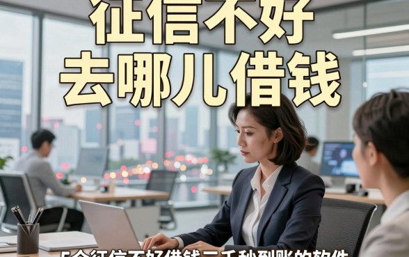 征信不好 去哪儿借钱，顺便总结5个征信不好借钱三千秒到账的软件