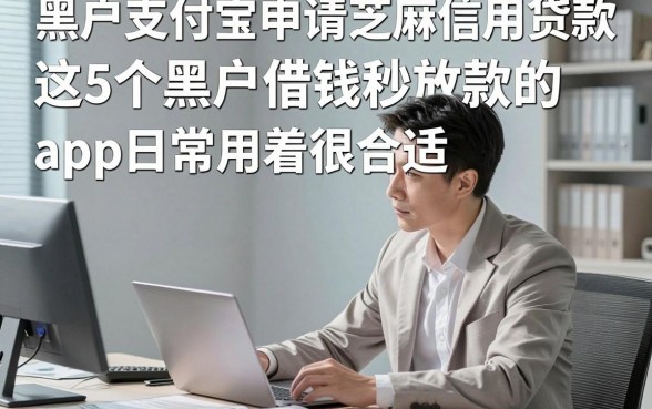 黑户支付宝申请芝麻信用贷款，这5个黑户借钱秒放款的app日常用着很合适