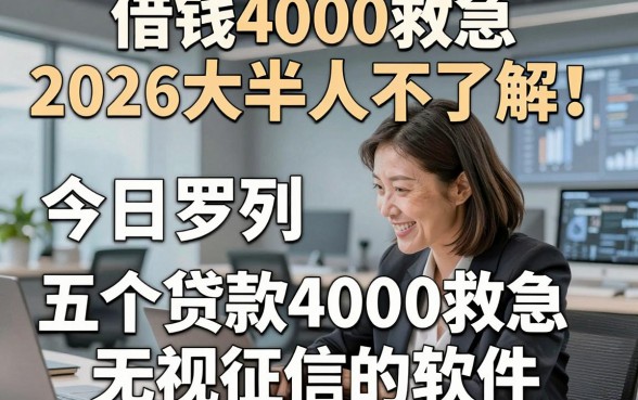 借钱4000救急2026大半人不了解！今日罗列五个贷款4000救急无视征信的软件
