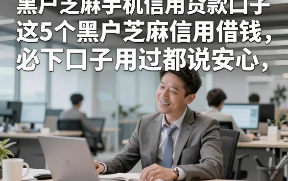 黑户芝麻手机信用贷款口子，这5个黑户芝麻信用借钱必下口子用过都说安心